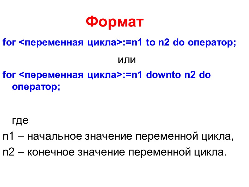 Формат  for <переменная цикла>:=n1 to n2 do оператор;  или for <переменная цикла>:=n1